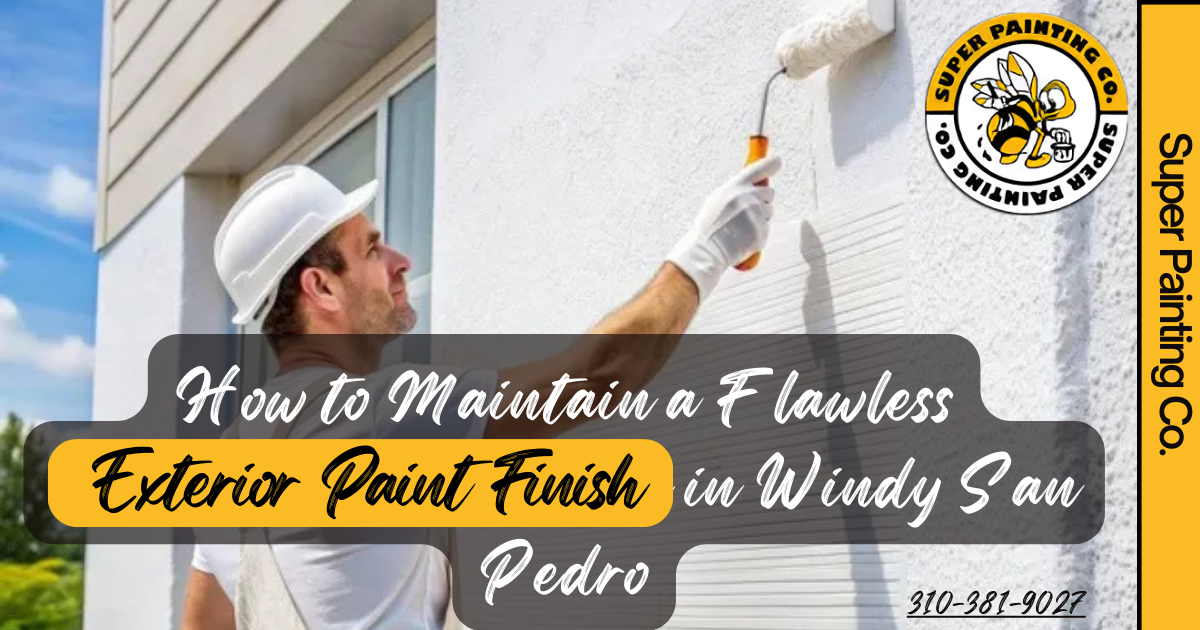 How to Maintain a Flawless Exterior Paint Finish in Windy San Pedro