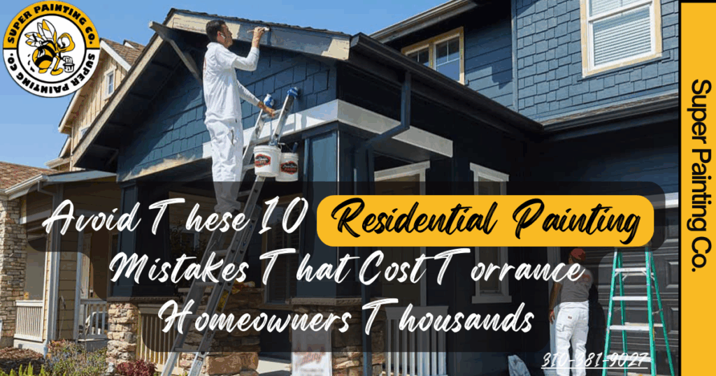 Avoid These 10 Residential Painting Mistakes That Cost Torrance Homeowners Thousands