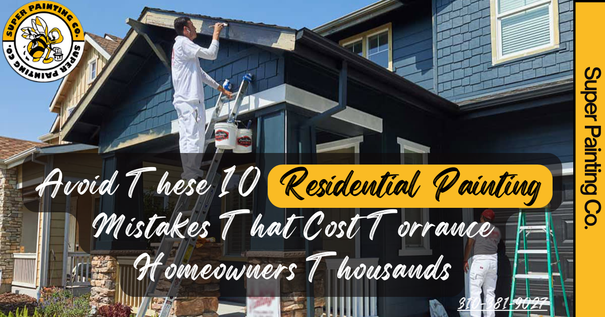 Avoid These 10 Residential Painting Mistakes That Cost Torrance Homeowners Thousands